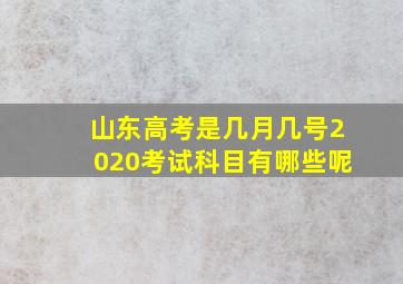 山东高考是几月几号2020考试科目有哪些呢