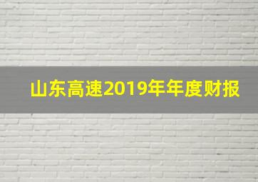 山东高速2019年年度财报