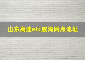 山东高速etc威海网点地址