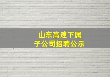 山东高速下属子公司招聘公示