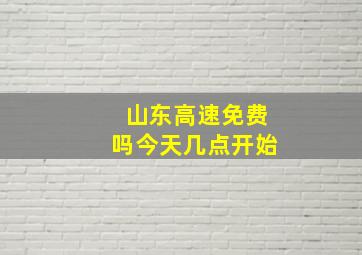 山东高速免费吗今天几点开始