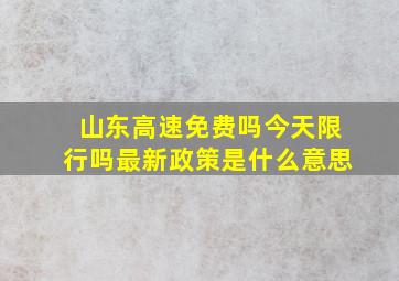 山东高速免费吗今天限行吗最新政策是什么意思