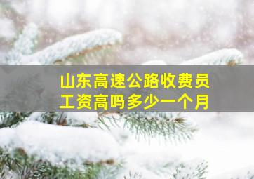 山东高速公路收费员工资高吗多少一个月