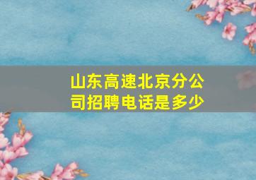 山东高速北京分公司招聘电话是多少