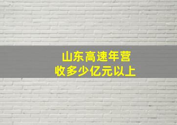 山东高速年营收多少亿元以上