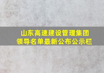 山东高速建设管理集团领导名单最新公布公示栏