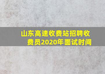 山东高速收费站招聘收费员2020年面试时间