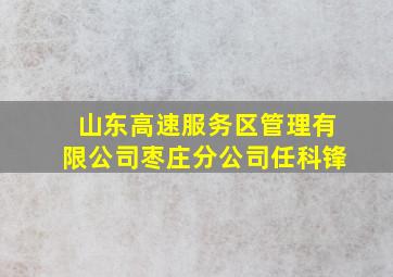 山东高速服务区管理有限公司枣庄分公司任科锋