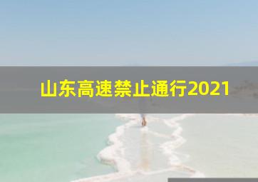 山东高速禁止通行2021