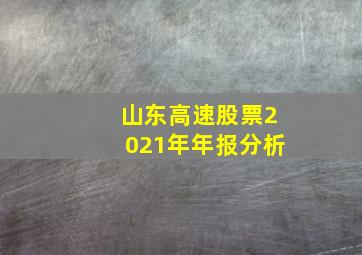 山东高速股票2021年年报分析