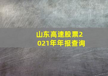 山东高速股票2021年年报查询