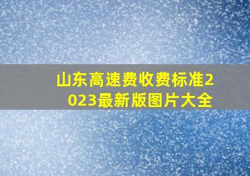 山东高速费收费标准2023最新版图片大全