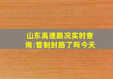 山东高速路况实时查询:管制封路了吗今天