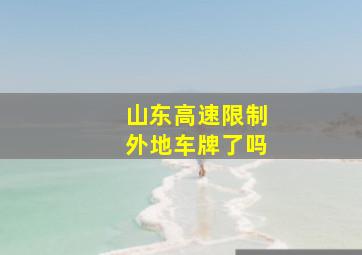 山东高速限制外地车牌了吗