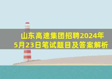 山东高速集团招聘2024年5月23日笔试题目及答案解析