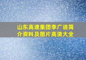 山东高速集团李广进简介资料及图片高清大全