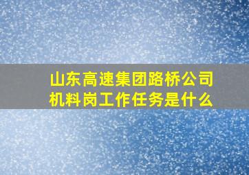 山东高速集团路桥公司机料岗工作任务是什么