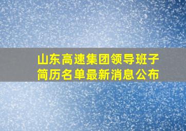 山东高速集团领导班子简历名单最新消息公布