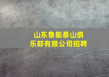 山东鲁能泰山俱乐部有限公司招聘