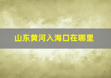 山东黄河入海口在哪里