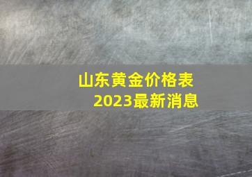 山东黄金价格表2023最新消息