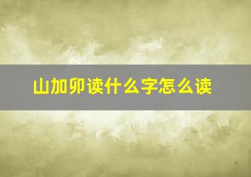 山加卯读什么字怎么读