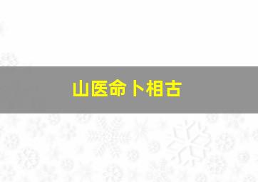 山医命卜相古