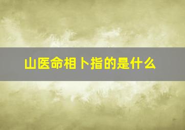 山医命相卜指的是什么