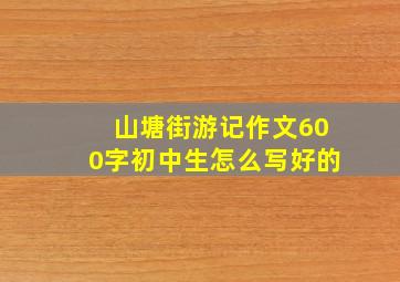 山塘街游记作文600字初中生怎么写好的