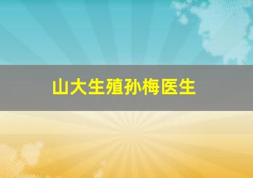 山大生殖孙梅医生