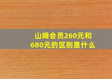 山姆会员260元和680元的区别是什么