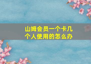 山姆会员一个卡几个人使用的怎么办