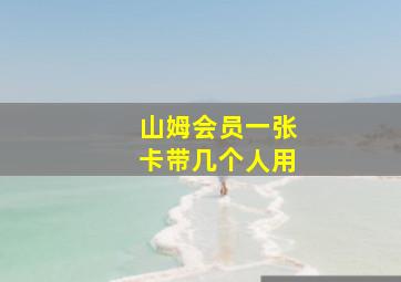 山姆会员一张卡带几个人用