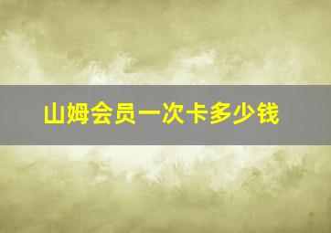 山姆会员一次卡多少钱