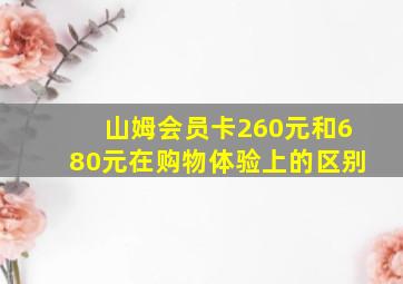 山姆会员卡260元和680元在购物体验上的区别