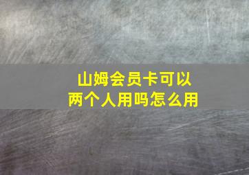 山姆会员卡可以两个人用吗怎么用