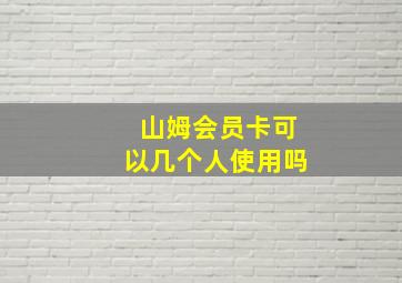 山姆会员卡可以几个人使用吗