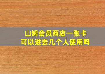 山姆会员商店一张卡可以进去几个人使用吗