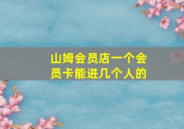 山姆会员店一个会员卡能进几个人的