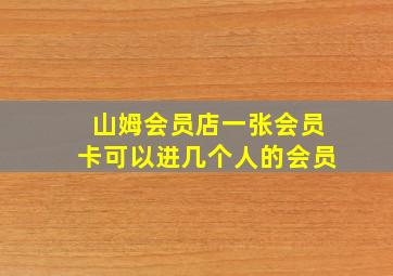 山姆会员店一张会员卡可以进几个人的会员