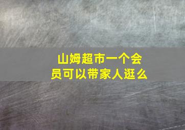 山姆超市一个会员可以带家人逛么