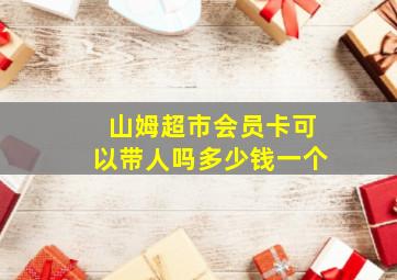 山姆超市会员卡可以带人吗多少钱一个