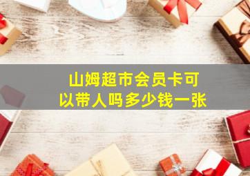 山姆超市会员卡可以带人吗多少钱一张