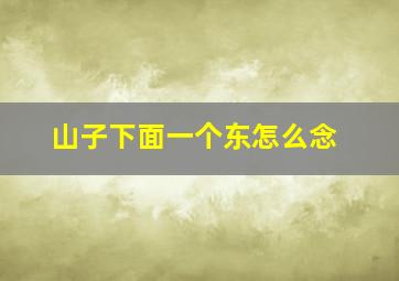 山子下面一个东怎么念