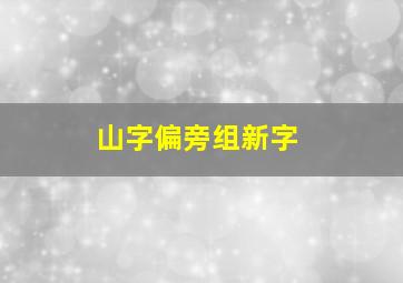 山字偏旁组新字