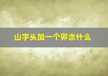 山字头加一个卯念什么