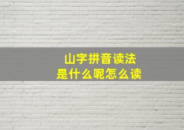 山字拼音读法是什么呢怎么读