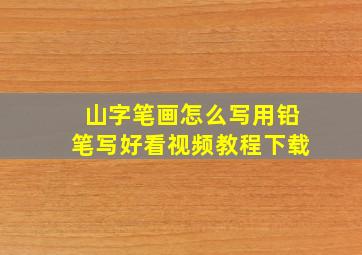 山字笔画怎么写用铅笔写好看视频教程下载