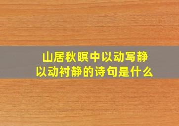 山居秋暝中以动写静以动衬静的诗句是什么