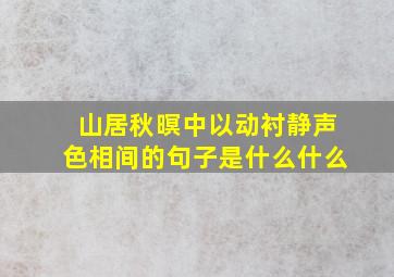 山居秋暝中以动衬静声色相间的句子是什么什么